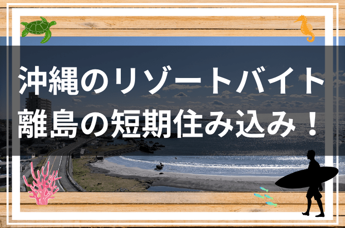 リゾートバイト沖縄住み込み短期、1ヶ月のおすすめは？離島求人はある？