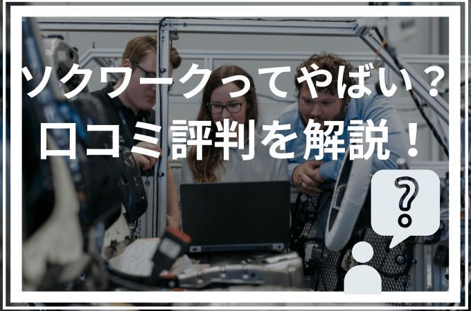 現役住み込み生活スタッフが「ソクワークの評判と口コミ！やばいと言われる理由5つ」を解説！